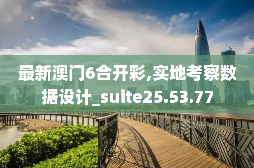 最新澳门6合开彩,实地考察数据设计_suite25.53.77