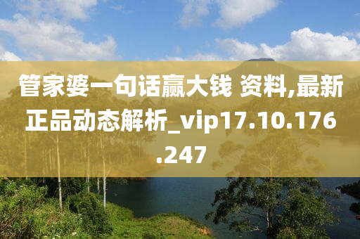 管家婆一句话赢大钱 资料,最新正品动态解析_vip17.10.176.247