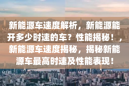 新能源车速度解析，新能源能开多少时速的车？性能揭秘！，新能源车速度揭秘，揭秘新能源车最高时速及性能表现！