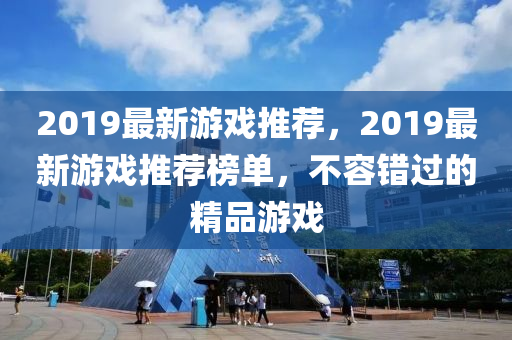 2019最新游戏推荐，2019最新游戏推荐榜单，不容错过的精品游戏