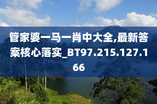 管家婆一马一肖中大全,最新答案核心落实_BT97.215.127.166