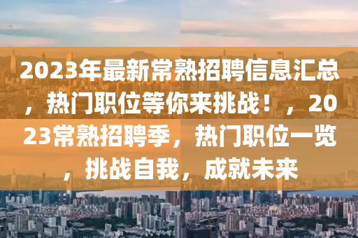 2023年最新常熟招聘信息汇总，热门职位等你来挑战！，2023常熟招聘季，热门职位一览，挑战自我，成就未来