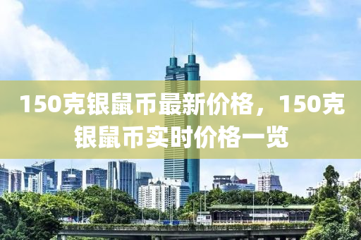 150克银鼠币最新价格，150克银鼠币实时价格一览