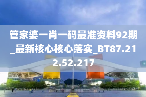 管家婆一肖一码最准资料92期_最新核心核心落实_BT87.212.52.217