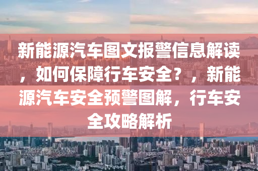 新能源汽车图文报警信息解读，如何保障行车安全？，新能源汽车安全预警图解，行车安全攻略解析