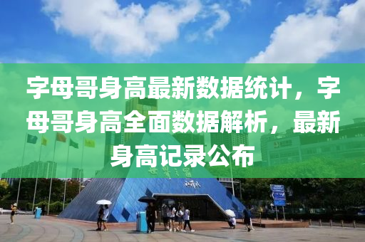 字母哥身高最新数据统计，字母哥身高全面数据解析，最新身高记录公布