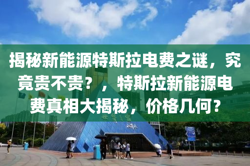 揭秘新能源特斯拉电费之谜，究竟贵不贵？，特斯拉新能源电费真相大揭秘，价格几何？