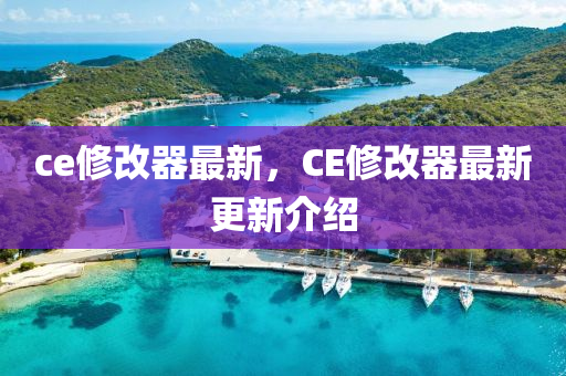 ce修改器最新，CE修改器最新更新介绍