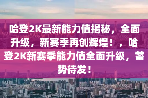 哈登2K最新能力值揭秘，全面升级，新赛季再创辉煌！，哈登2K新赛季能力值全面升级，蓄势待发！