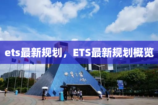 ets最新规划，ETS最新规划概览