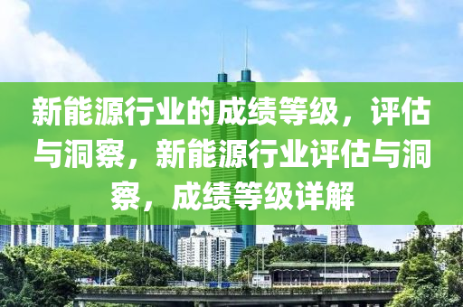 新能源行业的成绩等级，评估与洞察，新能源行业评估与洞察，成绩等级详解