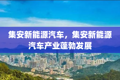 集安新能源汽车，集安新能源汽车产业蓬勃发展