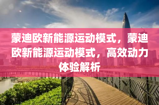 蒙迪欧新能源运动模式，蒙迪欧新能源运动模式，高效动力体验解析