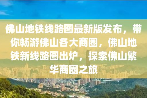 佛山地铁线路图最新版发布，带你畅游佛山各大商圈，佛山地铁新线路图出炉，探索佛山繁华商圈之旅