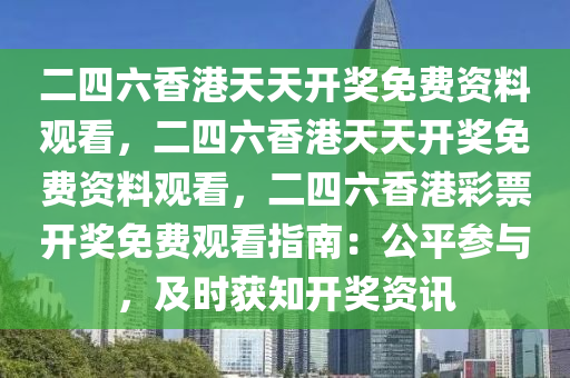 二四六香港天天开奖免费资料观看，二四六香港天天开奖免费资料观看，二四六香港彩票开奖免费观看指南：公平参与，及时获知开奖资讯