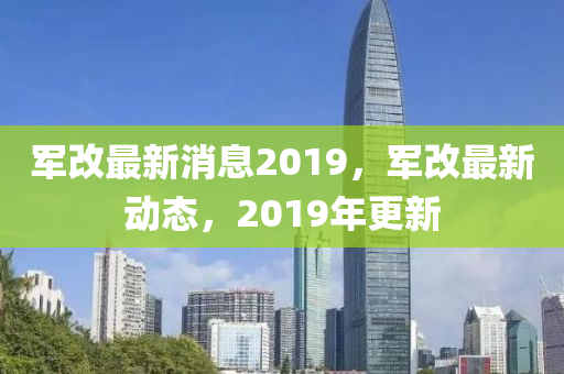 军改最新消息2019，军改最新动态，2019年更新