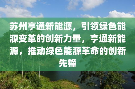 苏州亨通新能源，引领绿色能源变革的创新力量，亨通新能源，推动绿色能源革命的创新先锋