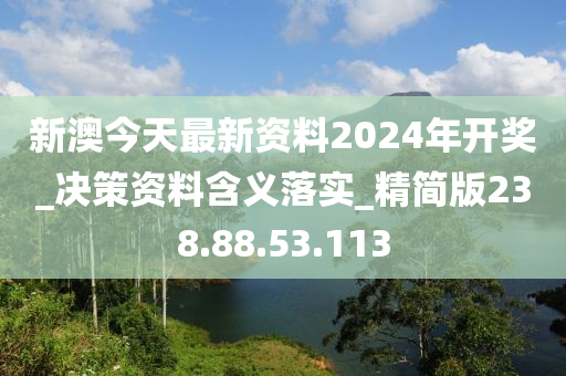 新澳今天最新资料2024年开奖_决策资料含义落实_精简版238.88.53.113