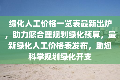 绿化人工价格一览表最新出炉，助力您合理规划绿化预算，最新绿化人工价格表发布，助您科学规划绿化开支