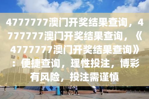 4777777澳门开奖结果查询，4777777澳门开奖结果查询，《4777777澳门开奖结果查询》：便捷查询，理性投注，博彩有风险，投注需谨慎