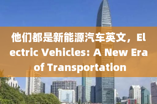 他们都是新能源汽车英文，Electric Vehicles: A New Era of Transportation