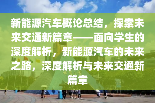 新能源汽车概论总结，探索未来交通新篇章——面向学生的深度解析，新能源汽车的未来之路，深度解析与未来交通新篇章