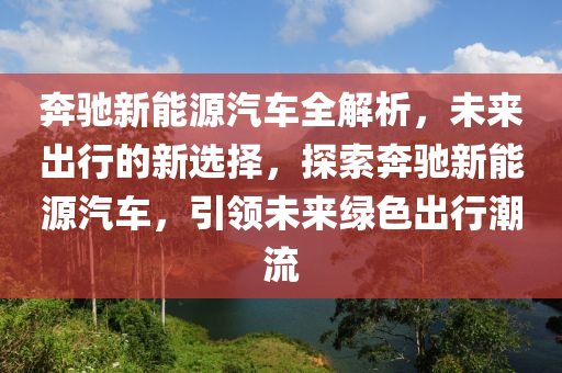 奔驰新能源汽车全解析，未来出行的新选择，探索奔驰新能源汽车，引领未来绿色出行潮流