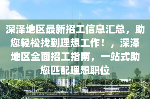 深泽地区最新招工信息汇总，助您轻松找到理想工作！，深泽地区全面招工指南，一站式助您匹配理想职位