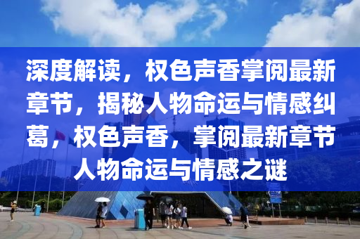 深度解读，权色声香掌阅最新章节，揭秘人物命运与情感纠葛，权色声香，掌阅最新章节人物命运与情感之谜