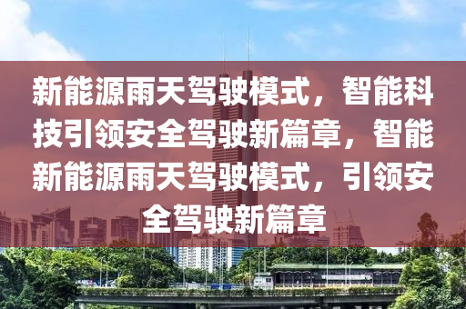 新能源雨天驾驶模式，智能科技引领安全驾驶新篇章，智能新能源雨天驾驶模式，引领安全驾驶新篇章