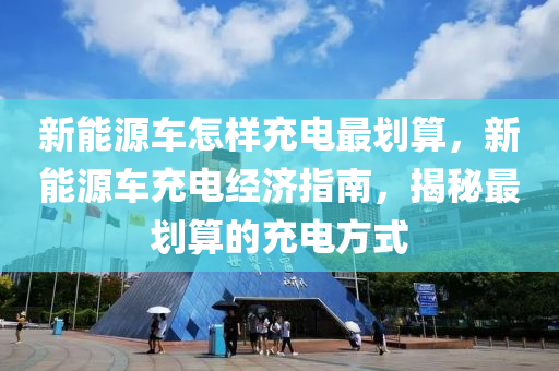 新能源车怎样充电最划算，新能源车充电经济指南，揭秘最划算的充电方式