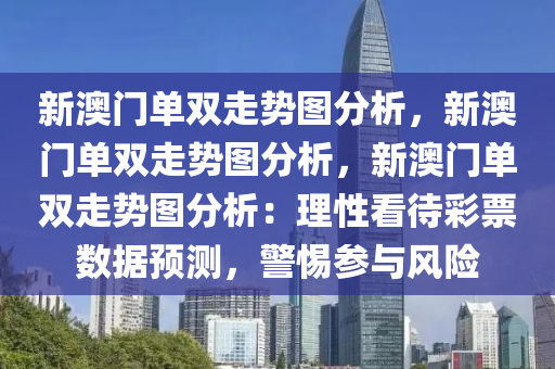 新澳门单双走势图分析，新澳门单双走势图分析，新澳门单双走势图分析：理性看待彩票数据预测，警惕参与风险