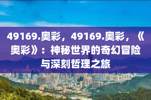 49169.奥彩，49169.奥彩，《奥彩》：神秘世界的奇幻冒险与深刻哲理之旅