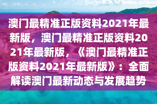 澳门最精准正版资料2021年最新版，澳门最精准正版资料2021年最新版，《澳门最精准正版资料2021年最新版》：全面解读澳门最新动态与发展趋势