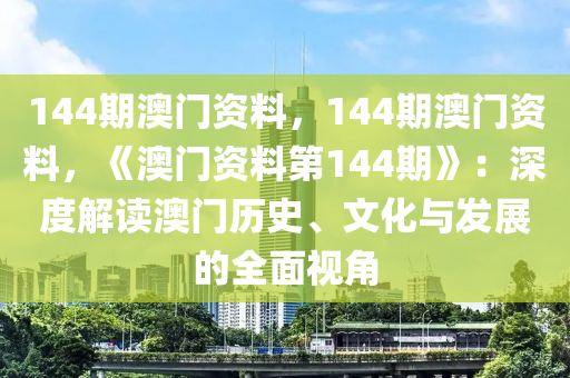 144期澳门资料，144期澳门资料，《澳门资料第144期》：深度解读澳门历史、文化与发展的全面视角