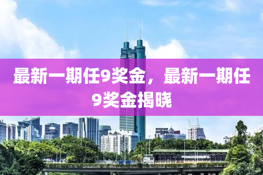 最新一期任9奖金，最新一期任9奖金揭晓