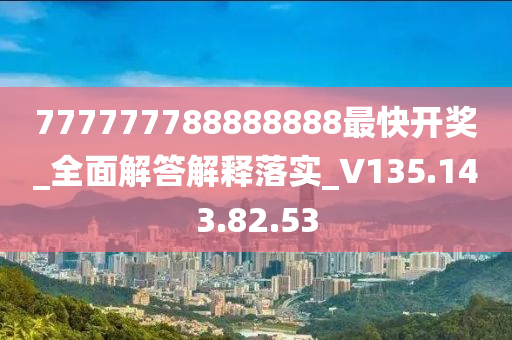 777777788888888最快开奖_全面解答解释落实_V135.143.82.53