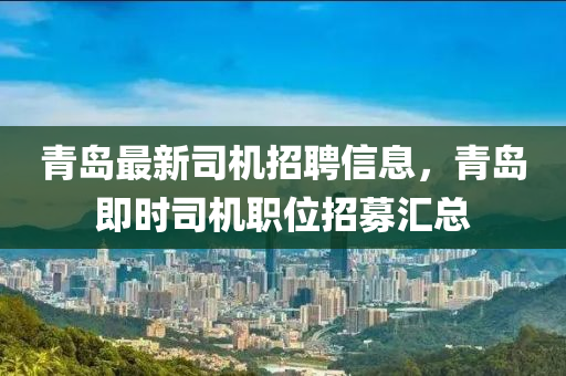 青岛最新司机招聘信息，青岛即时司机职位招募汇总