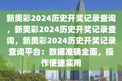 新奥彩2024历史开奖记录查询，新奥彩2024历史开奖记录查询，新奥彩2024历史开奖记录查询平台：数据准确全面，操作便捷实用