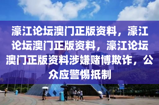 濠江论坛澳门正版资料，濠江论坛澳门正版资料，濠江论坛澳门正版资料涉嫌赌博欺诈，公众应警惕抵制