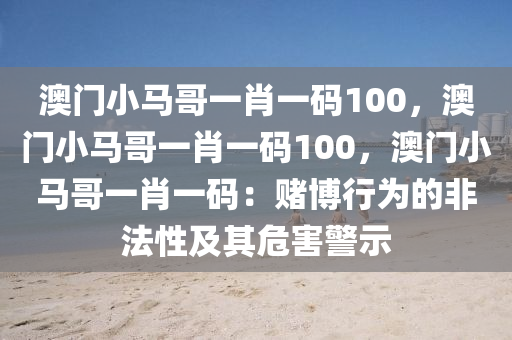 澳门小马哥一肖一码100，澳门小马哥一肖一码100，澳门小马哥一肖一码：赌博行为的非法性及其危害警示