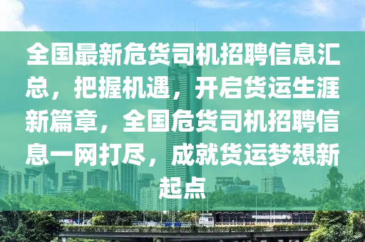 全国最新危货司机招聘信息汇总，把握机遇，开启货运生涯新篇章，全国危货司机招聘信息一网打尽，成就货运梦想新起点