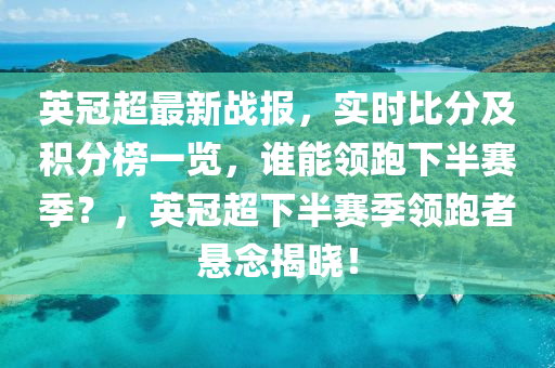 英冠超最新战报，实时比分及积分榜一览，谁能领跑下半赛季？，英冠超下半赛季领跑者悬念揭晓！