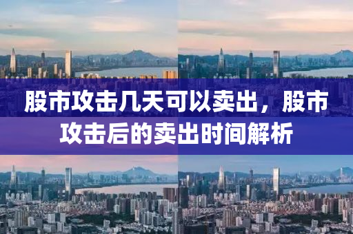 股市攻击几天可以卖出，股市攻击后的卖出时间解析