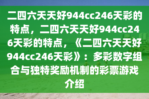 二四六天天好944cc246天彩的特点，二四六天天好944cc246天彩的特点，《二四六天天好944cc246天彩》：多彩数字组合与独特奖励机制的彩票游戏介绍