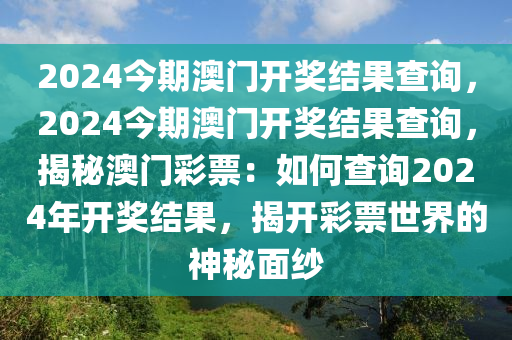 2024今期澳门开奖结果查询，2024今期澳门开奖结果查询，揭秘澳门彩票：如何查询2024年开奖结果，揭开彩票世界的神秘面纱