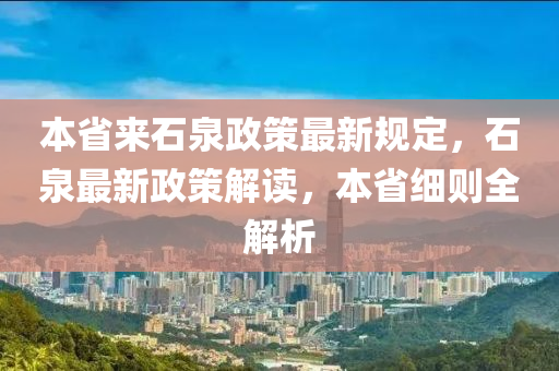 本省来石泉政策最新规定，石泉最新政策解读，本省细则全解析