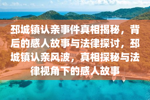 邳城镇认亲事件真相揭秘，背后的感人故事与法律探讨，邳城镇认亲风波，真相探秘与法律视角下的感人故事