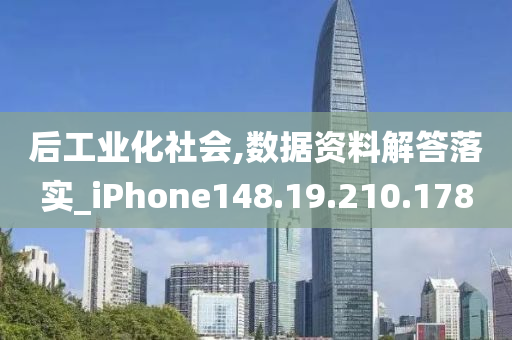 后工业化社会,数据资料解答落实_iPhone148.19.210.178