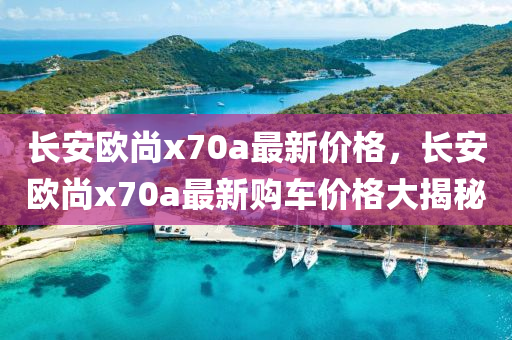 长安欧尚x70a最新价格，长安欧尚x70a最新购车价格大揭秘